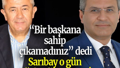 “Bir başkana sahip çıkamadınız” dedi Sarıbay o gün ağabeylik yapmış!